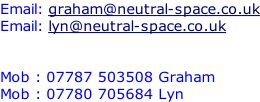 Email: graham@neutral-space.co.uk Email: lyn@neutral-space.co.uk   Mob : 07787 503508 Graham Mob : 07780 705684 Lyn